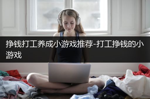 挣钱打工养成小游戏推荐-打工挣钱的小游戏