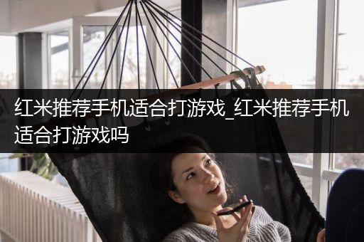红米推荐手机适合打游戏_红米推荐手机适合打游戏吗