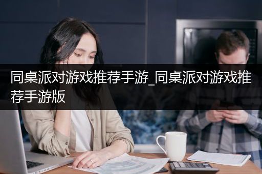 同桌派对游戏推荐手游_同桌派对游戏推荐手游版