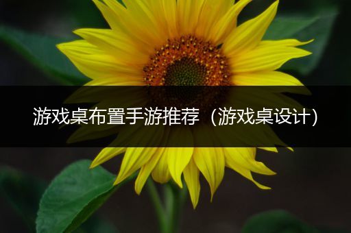 游戏桌布置手游推荐（游戏桌设计）