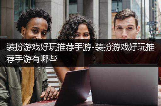 装扮游戏好玩推荐手游-装扮游戏好玩推荐手游有哪些