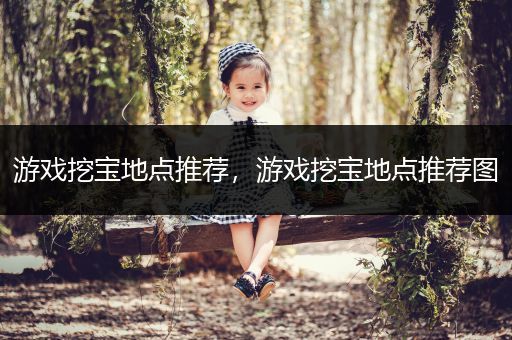 游戏挖宝地点推荐，游戏挖宝地点推荐图