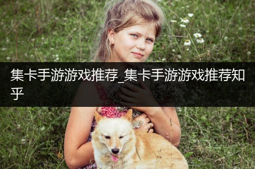 集卡手游游戏推荐_集卡手游游戏推荐知乎