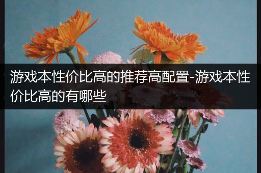 游戏本性价比高的推荐高配置-游戏本性价比高的有哪些