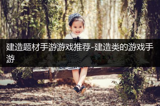 建造题材手游游戏推荐-建造类的游戏手游