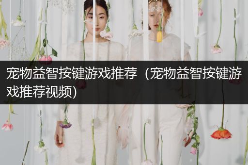 宠物益智按键游戏推荐（宠物益智按键游戏推荐视频）