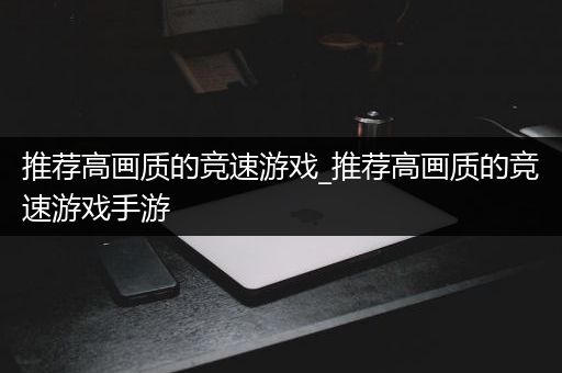 推荐高画质的竞速游戏_推荐高画质的竞速游戏手游