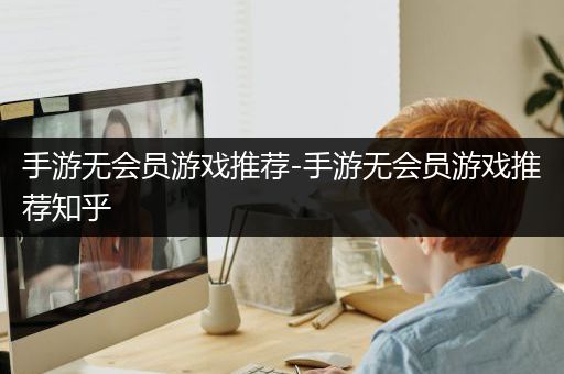 手游无会员游戏推荐-手游无会员游戏推荐知乎