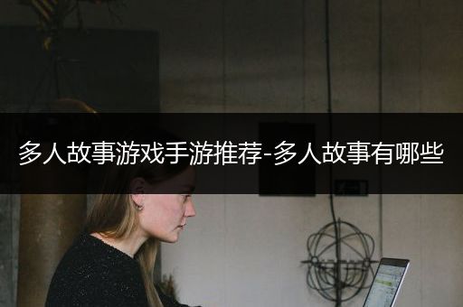 多人故事游戏手游推荐-多人故事有哪些