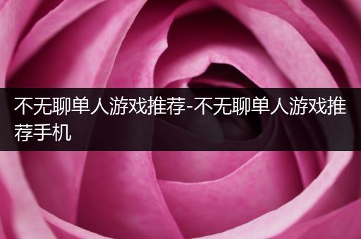 不无聊单人游戏推荐-不无聊单人游戏推荐手机