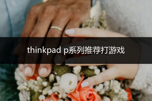 thinkpad p系列推荐打游戏