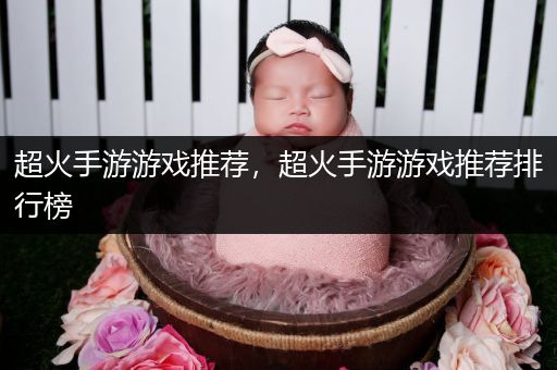 超火手游游戏推荐，超火手游游戏推荐排行榜