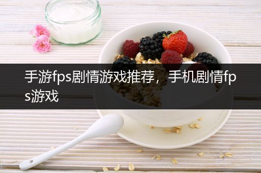手游fps剧情游戏推荐，手机剧情fps游戏