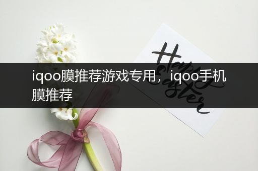iqoo膜推荐游戏专用，iqoo手机膜推荐
