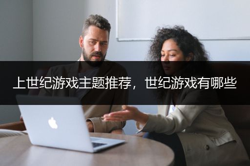 上世纪游戏主题推荐，世纪游戏有哪些