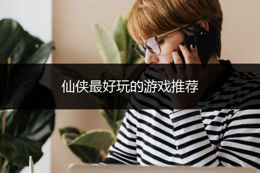仙侠最好玩的游戏推荐