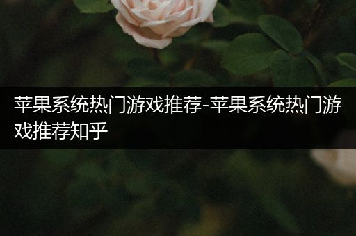 苹果系统热门游戏推荐-苹果系统热门游戏推荐知乎