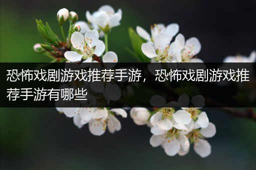恐怖戏剧游戏推荐手游，恐怖戏剧游戏推荐手游有哪些