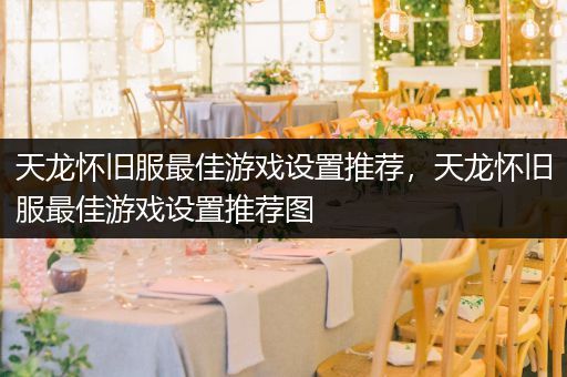 天龙怀旧服最佳游戏设置推荐，天龙怀旧服最佳游戏设置推荐图