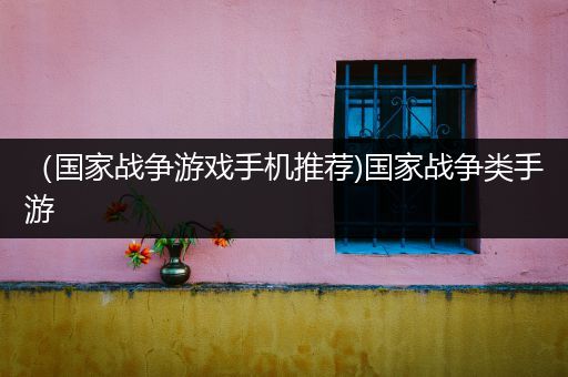 （国家战争游戏手机推荐)国家战争类手游