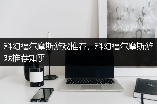 科幻福尔摩斯游戏推荐，科幻福尔摩斯游戏推荐知乎