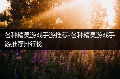 各种精灵游戏手游推荐-各种精灵游戏手游推荐排行榜