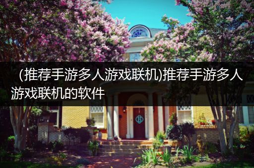 （推荐手游多人游戏联机)推荐手游多人游戏联机的软件