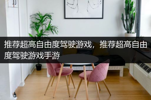 推荐超高自由度驾驶游戏，推荐超高自由度驾驶游戏手游