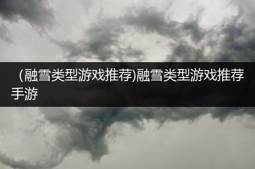 （融雪类型游戏推荐)融雪类型游戏推荐手游