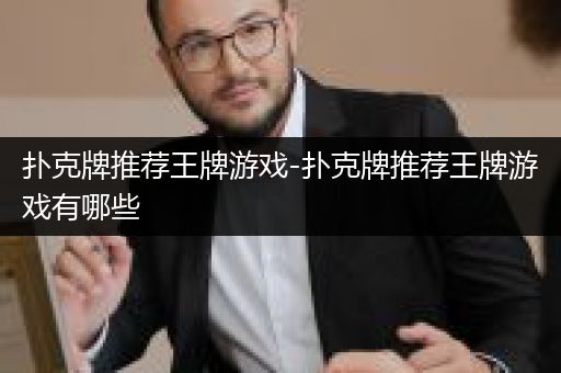扑克牌推荐王牌游戏-扑克牌推荐王牌游戏有哪些