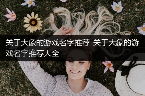 关于大象的游戏名字推荐-关于大象的游戏名字推荐大全