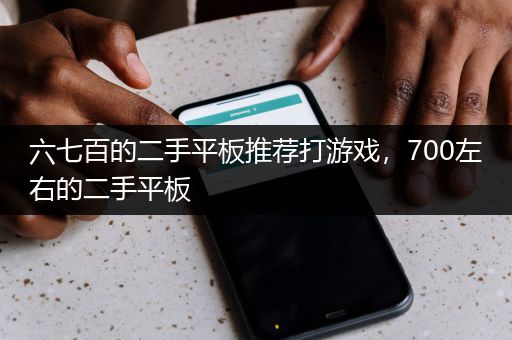 六七百的二手平板推荐打游戏，700左右的二手平板