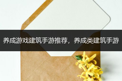 养成游戏建筑手游推荐，养成类建筑手游