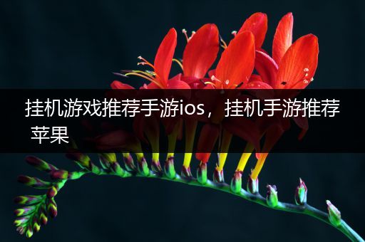 挂机游戏推荐手游ios，挂机手游推荐 苹果