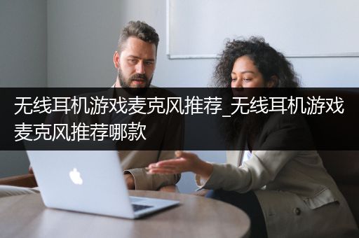 无线耳机游戏麦克风推荐_无线耳机游戏麦克风推荐哪款