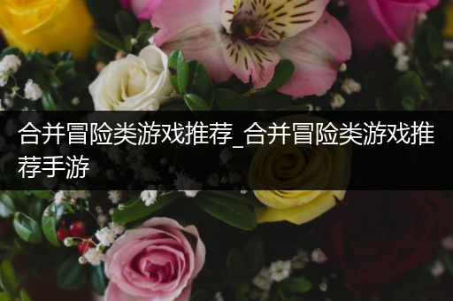 合并冒险类游戏推荐_合并冒险类游戏推荐手游