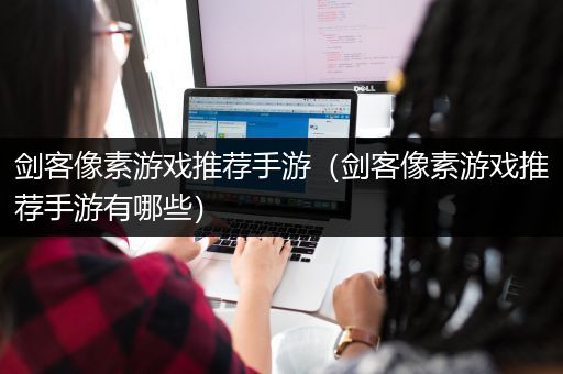 剑客像素游戏推荐手游（剑客像素游戏推荐手游有哪些）