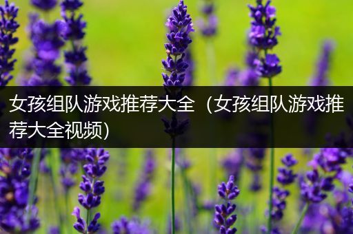 女孩组队游戏推荐大全（女孩组队游戏推荐大全视频）