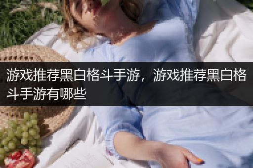 游戏推荐黑白格斗手游，游戏推荐黑白格斗手游有哪些