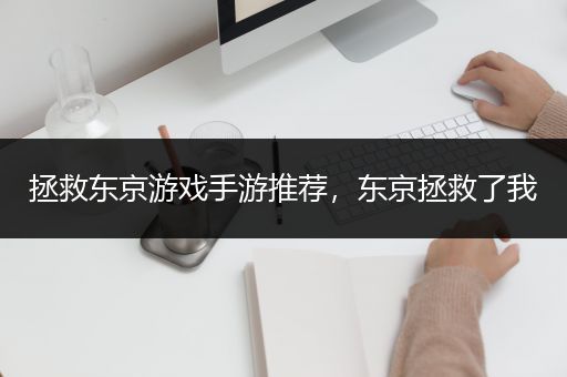 拯救东京游戏手游推荐，东京拯救了我