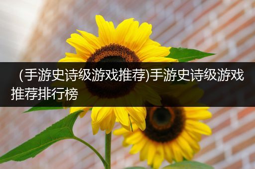 （手游史诗级游戏推荐)手游史诗级游戏推荐排行榜