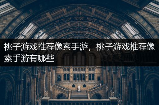 桃子游戏推荐像素手游，桃子游戏推荐像素手游有哪些