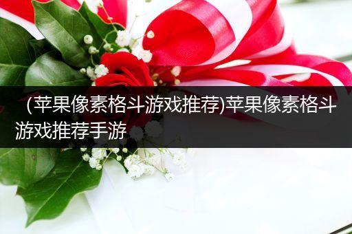 （苹果像素格斗游戏推荐)苹果像素格斗游戏推荐手游