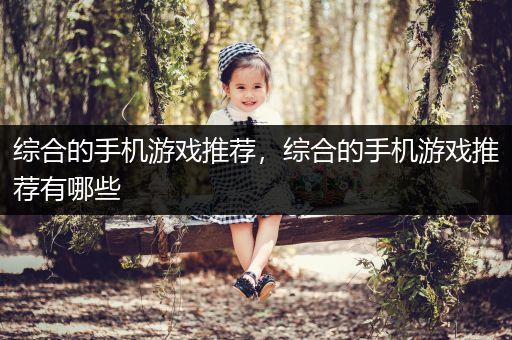 综合的手机游戏推荐，综合的手机游戏推荐有哪些
