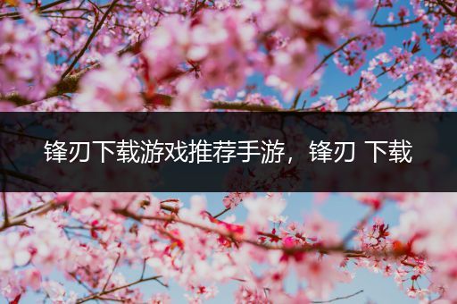 锋刃下载游戏推荐手游，锋刃 下载