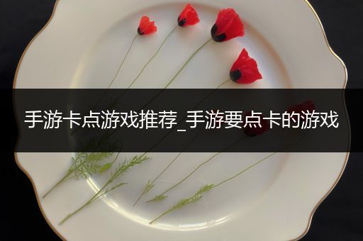 手游卡点游戏推荐_手游要点卡的游戏
