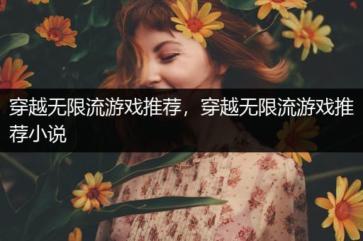 穿越无限流游戏推荐，穿越无限流游戏推荐小说