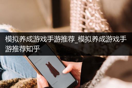 模拟养成游戏手游推荐_模拟养成游戏手游推荐知乎