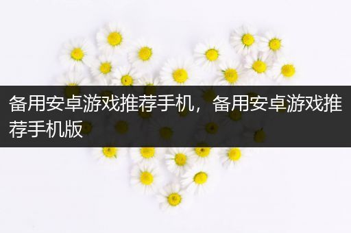 备用安卓游戏推荐手机，备用安卓游戏推荐手机版