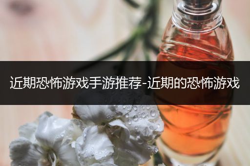 近期恐怖游戏手游推荐-近期的恐怖游戏